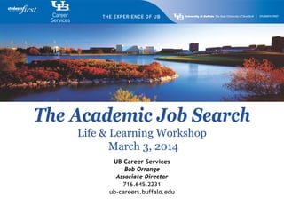 The Academic Job Search
Life & Learning Workshop
March 3, 2014
UB Career Services
Bob Orrange
Associate Director
716.645.2231
ub-careers.buffalo.edu

 