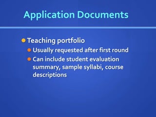 Application Documents

 Teaching portfolio
   Usually requested after first round
   Can include student evaluation
    summary, sample syllabi, course
    descriptions
 