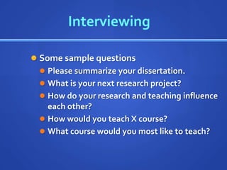Interviewing

 Some sample questions
   Please summarize your dissertation.
   What is your next research project?
   How do your research and teaching influence
    each other?
   How would you teach X course?
   What course would you most like to teach?
 