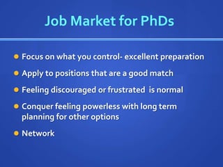 Job Market for PhDs

 Focus on what you control- excellent preparation

 Apply to positions that are a good match

 Feeling discouraged or frustrated is normal

 Conquer feeling powerless with long term
  planning for other options
 Network
 