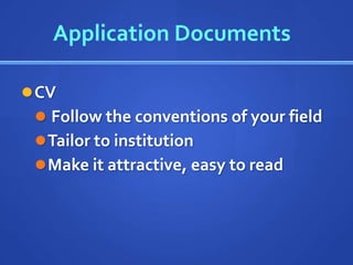 Application Documents

 CV
  Follow the conventions of your field
  Tailor to institution
  Make it attractive, easy to read
 