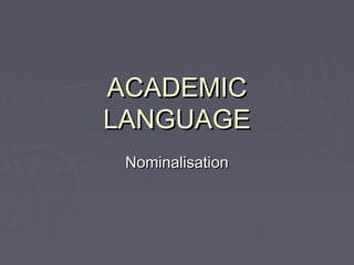 ACADEMICACADEMIC
LANGUAGELANGUAGE
NominalisationNominalisation
 