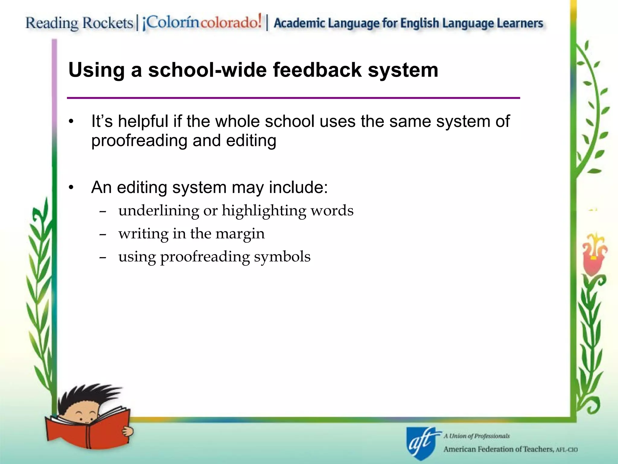 Using a school-wide feedback system It’s helpful if the whole school uses the same system of proofreading and editing An editing system may include: underlining or highlighting words writing in the margin using proofreading symbols 