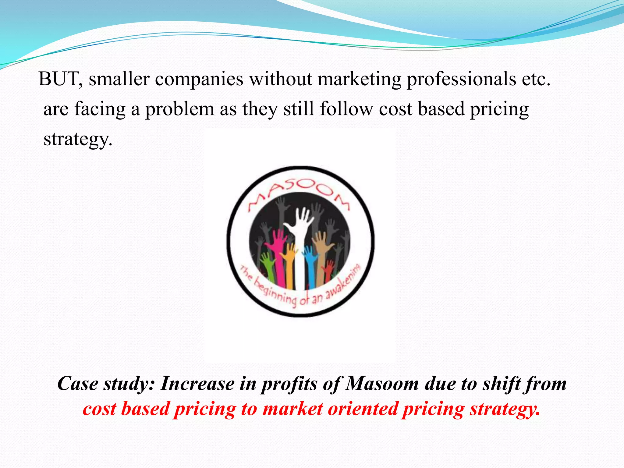 Question arises??????????????Should Masoom continue to sell at Rs 15 – or should they do a consumer analysis and develop a pricing strategy based on the customer analysis in order to generate more profits?
