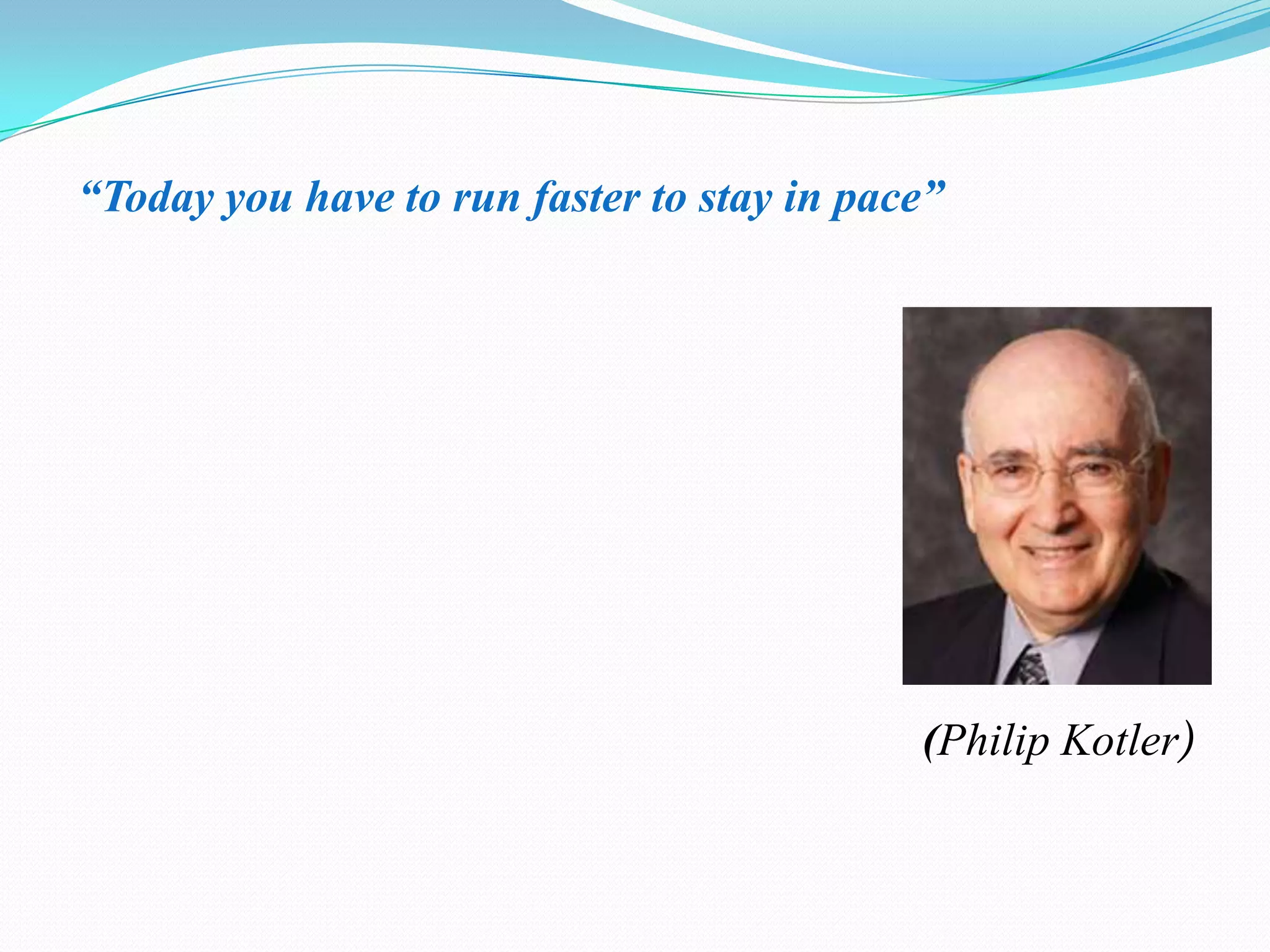 “Today you have to run faster to stay in pace”(Philip Kotler)