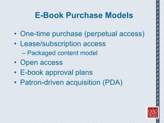 E-Book Purchase Models One-time purchase (perpetual access) Lease/subscription access Packaged content model Open access E-book approval plans Patron-driven acquisition (PDA) 