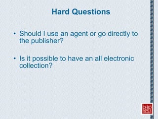 Hard Questions Should I use an agent or go directly to the publisher? Is it possible to have an all electronic collection? 