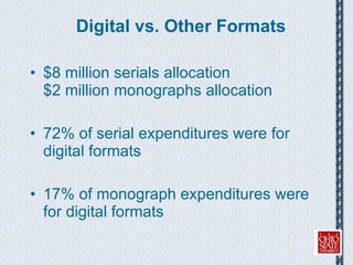 Digital vs. Other Formats $8 million serials allocation  $2 million monographs allocation  72% of serial expenditures were for digital formats 17% of monograph expenditures were for digital formats 