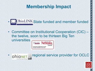 Membership Impact State funded and member funded Committee on Institutional Cooperation (CIC) – the twelve, soon to be thirteen Big Ten universities regional service provider for OCLC 