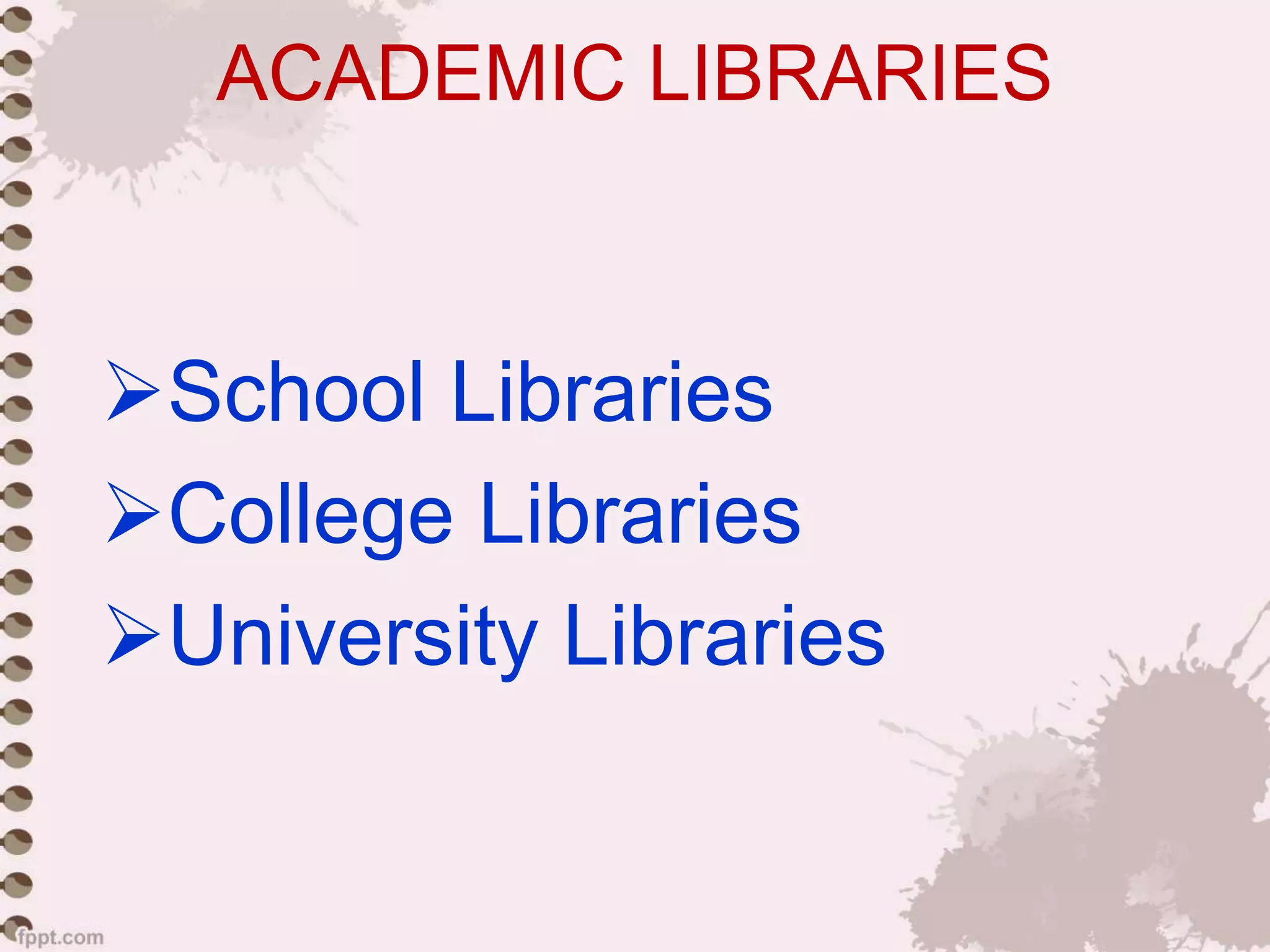 ACADEMIC LIBRARIES
School Libraries
College Libraries
University Libraries
 
