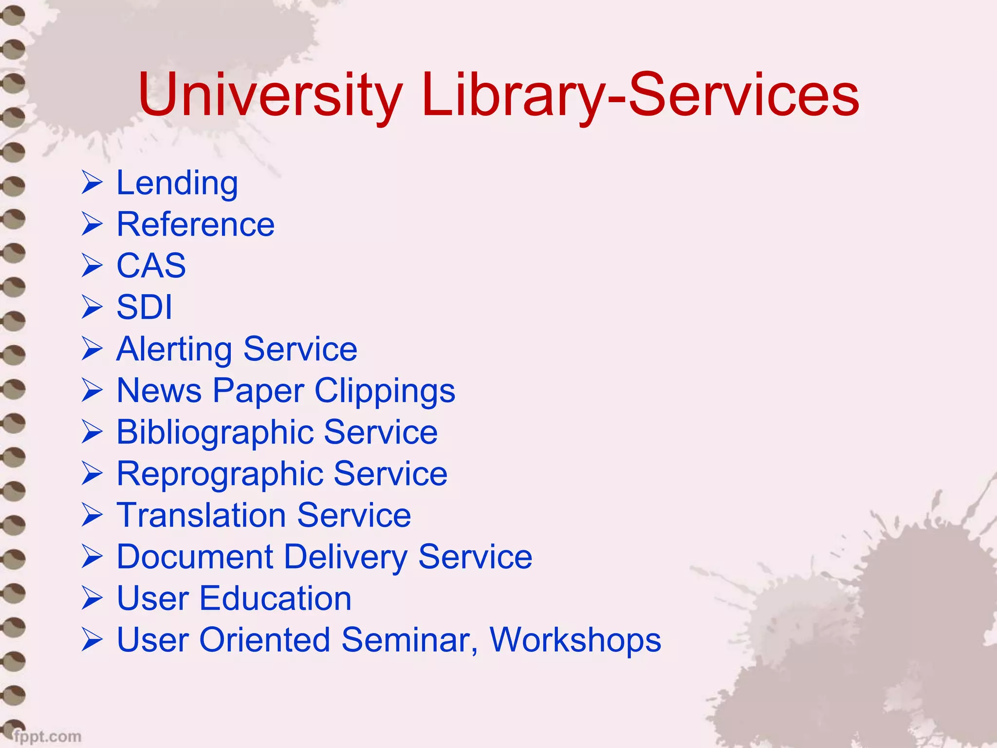 University Library-Services
 Lending
 Reference
 CAS
 SDI
 Alerting Service
 News Paper Clippings
 Bibliographic Service
 Reprographic Service
 Translation Service
 Document Delivery Service
 User Education
 User Oriented Seminar, Workshops
 