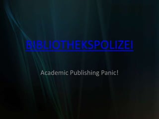BIBLIOTHEKSPOLIZEI Academic Publishing Panic! 