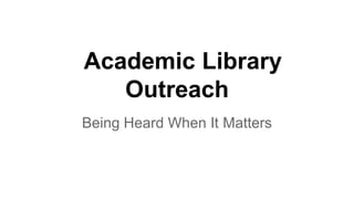 Academic Library
Outreach
Being Heard When It Matters
 