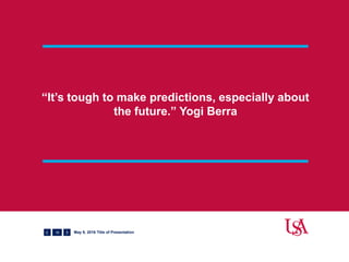 “It’s tough to make predictions, especially about
the future.” Yogi Berra
18 May 9, 2016 Title of Presentation
 