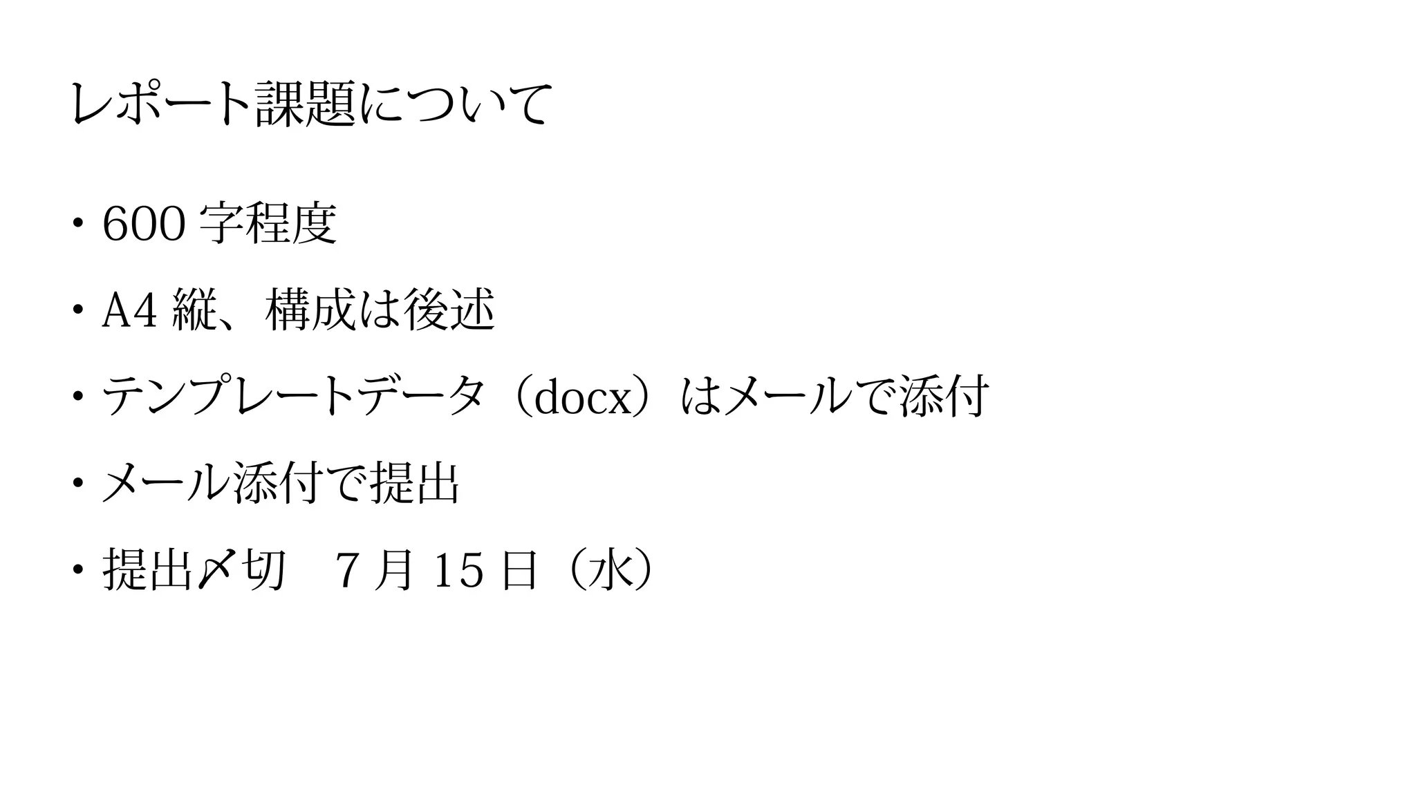 レポート課題について
・600 字程度
・A4 縦、構成は後述
・テンプレートデータ（docx）はメールで添付
・メール添付で提出
・提出〆切　7 月 15 日（水）
 