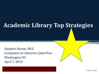 Academic Library Top Strategies
Stephen Abram, MLS
Computers in Libraries CyberTour
Washington DC
April 7, 2014
 