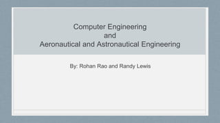 Computer Engineering
and
Aeronautical and Astronautical Engineering
By: Rohan Rao and Randy Lewis
 