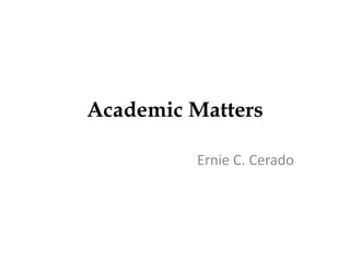 Academic Matters
Ernie C. Cerado
 