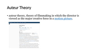 Auteur Theory
• auteur theory, theory of filmmaking in which the director is
viewed as the major creative force in a motion picture.
 