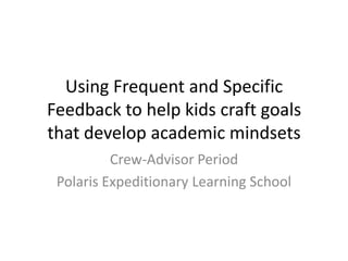 Using Frequent and Specific
Feedback to help kids craft goals
that develop academic mindsets
Crew-Advisor Period
Polaris Expeditionary Learning School

 