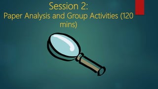 Session 2:
Paper Analysis and Group Activities (120
mins)
 
