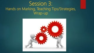 Session 3:
Hands on Marking, Teaching Tips/Strategies,
Wrap-up
 