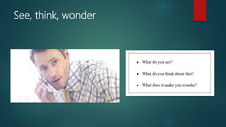 See, think, wonder
 