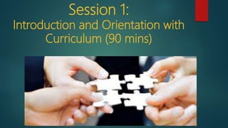 Session 1:
Introduction and Orientation with
Curriculum (90 mins)
 