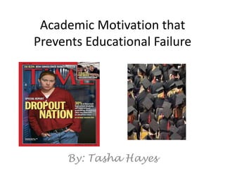 Academic Motivation that Prevents Educational Failure By: Tasha Hayes 