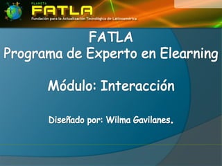 FATLA Programa de Experto en Elearning Módulo: Interacción  Diseñado por: Wilma Gavilanes. 