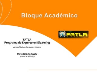 FATLA
Programa de Experto en Elearning
      Vaneza Mariana Benavides Córdova


          Metodología PACIE
             Bloque Académico
 