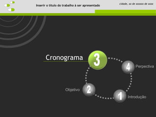 Cronograma
Perpectiva
Introdução
Objetivo
Inserir o título do trabalho à ser apresentado
cidade, xx de xxxxxx de xxxx
 