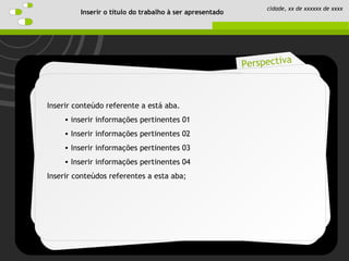 Schedule
Perspective
Introduction
Objective
Perspectiva
Inserir o título do trabalho à ser apresentado
cidade, xx de xxxxxx de xxxx
Inserir conteúdo referente a está aba.
• inserir informações pertinentes 01
• Inserir informações pertinentes 02
• Inserir informações pertinentes 03
• Inserir informações pertinentes 04
Inserir conteúdos referentes a esta aba;
 