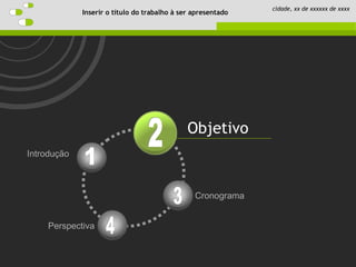Introdução
Objetivo
Perspectiva
Cronograma
Inserir o título do trabalho à ser apresentado
cidade, xx de xxxxxx de xxxx
 