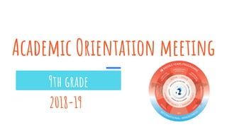 Academic Orientation meeting
9th grade
2018-19
 