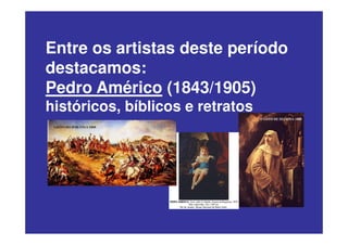 Entre os artistas deste período
destacamos:
Pedro Américo (1843/1905)
históricos, bíblicos e retratos