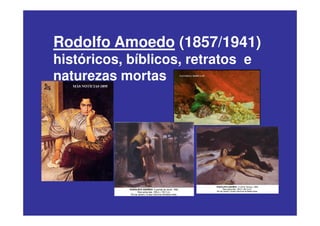Rodolfo Amoedo (1857/1941)
históricos, bíblicos, retratos e
naturezas mortas