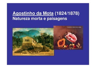 Agostinho da Mota (1824/1878)
Natureza morta e paisagens