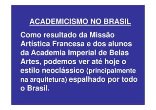 ACADEMICISMO NO BRASIL
Como resultado da Missão
Artística Francesa e dos alunos
da Academia Imperial de Belas
Artes, podemos ver até hoje o
estilo neoclássico (principalmente
na arquitetura) espalhado por todo
o Brasil.