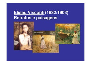 Eliseu Visconti (1832/1903)
Retratos e paisagens