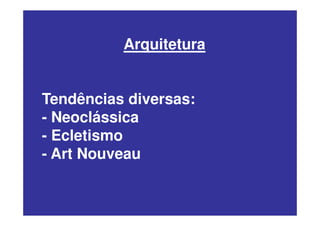 Arquitetura
Tendências diversas:
- Neoclássica
- Ecletismo
- Art Nouveau