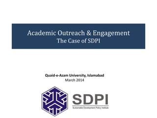 Academic Outreach & Engagement
The Case of SDPI
Quaid-e-Azam University, Islamabad
March 2014
 