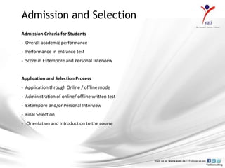 Admission and Selection
Admission Criteria for Students
- Overall academic performance
- Performance in entrance test
- Score in Extempore and Personal Interview


Application and Selection Process
- Application through Online / offline mode
- Administration of online/ offline written test
- Extempore and/or Personal Interview
- Final Selection
- Orientation and Introduction to the course
 