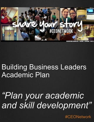 Building Business Leaders 
Academic Plan 
“Plan your academic 
and skill development” 
#CEONetwork 
 