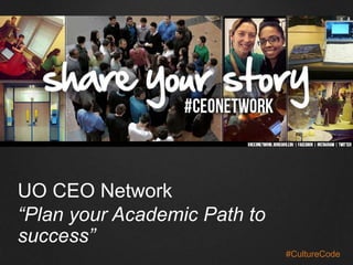 UO CEO Network 
“Plan your Academic Path to 
success” 
#CultureCode 
 