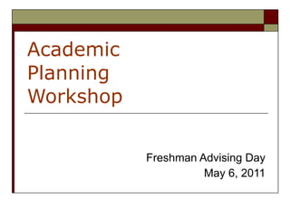 Academic  Planning  Workshop Freshman Advising Day May 6, 2011 