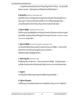 saklviTüal½yExµrbec©kviTüanigRKb;RKg
           - RKb;buKÁlEdl)ancuHeQµaHsikSaenAsaklviTüal½yRtUvbg;sMrab;karsikSa sMrab;RKb;muxviC¢a
           EdlBYkeK cUleron . éføsikSaRtUvKNnaelIcMnYncMnucénmuxviC¢asikSanimYy².

              2>éføbec©kviTüa (Student Technology Fee)
              éføenHKWcMENksMrab;karGPivDÆn_ehdæarcnasm<½n§rbs;saklviTüal½y nwgbnþGPivDÆn¾esvakmµ
              minrYmbBa¢Úlkar eFVIeGayRbesIrbEnßmesvaGiunFWeNt nig zbnIP½NÐeGLicRtUnictExSr .
              RKb;buKÁlEdlcUlsikSaenAsaklviTüa l½yKYrbg;esvabec©kviTüaCaerogral;qñaM .

              3>éføesvakmµnisSit (Student Services Levy)
              KWCacMENkkñúgesvaRTRTg;nisSitnigkarbg;bEnßmKYrEtmansMrab;eRbIR)as;]bkrN_b¤esvakmµmYycM
              nYnRKb;nisSit EdlcuHeQµaHsikSaenATIenHRtUvEtbg;esvaerobcMÉksarnana (Prescribed Student
              Services levy) Caerogral;qñaM .




              4> éføsmaKmn_nisSit (University Students’ Association Fee)
                    smaKmn_ni
                    smaKmn
              saklviTüal½yedIrtYnaTICaGñkRbmUlviPaKTantMNageGaysmaKmn_nisiSt . xagsaklviTüa
              l½yminkMNt; tMél nigminTTYlxusRtUvcMeBaHeKalkarN_enHEdr .
              nisSitEdlCabuKÁlikeBjsiT§Ri tUvelIkElg .

              5> éføénkarécñRbDit (Amenities Levy)
              KWCaéføEdlrYmcMENkénéføesvakmµ nigskmµPaBdl;shKmn_nisSit nigkEnøgkMsanþnana .
              RKb;nisSit EdlsikSaenAsaklviTüal½yRtUvbg;éføsMrab;esvakmµ ]bkrN_nanaCaerogral;qñaM .

              6> éførdæ)al
              saklviTüal½ymansiT§iTaréføesvardæ)alcMeBaHnisSitTaMgLayEdlesñIsMu .

              7> éføsMPar³sikSaepSg²
                    sM ar³ SaepSg²
              kmµviFIsikSaxøH rYmmanmuxviC¢acaM)ac;tMrUveGaykarbg;éføelIsMPar³sikSa ]bkrN_ kareFVIdMeNIr .



RtYtBinitünigGnum½tedayRkumRbwkSakic©bNÐitsPaGb;rM       17                      eKalneya)aysikSaFikar
 