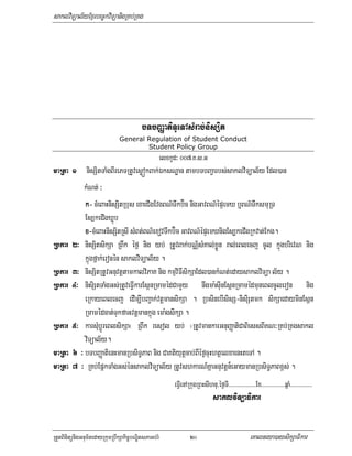 saklviTüal½yExµrbec©kviTüanigRKb;RKg




                                         bTbBaØatiTUeTAsMrab;nisSit
                               General Regulation of Student Conduct
                                       Student Policy Group
                                                     elxkUd³ 007>K>s>G
maRta 1 nisSitTaMgBIrePTRtUvesøókBak;ÉksNæan tambTbBa¢arbs;saklviTüal½y Edl)an
           kMNt; ³
            k- cMeBaHnisSitRbus exaeCIgEvgBN’Twkb‘íc nigGavBN’épÞemX b¤BN’TwksmuRT
            Es,keCIgXøúb
            x-cMeBaHnisSitRsI sMBt;BN’exovTwkb‘íc GavBN’épÞemXnigEs,keCIgRkvat;Ekg.
Rbkar   2³ nisSitsikSa RBwk éf¶ nig yb; RtUvBak;bN½ÑsMKal;xøÚn ral;eBlecj cUl kñúgbrievN nig
            kñúgfñak;eronén saklviTüal½y .
Rbkar   3³ nisSitRtUvGnuvtþtamkalviPaK nig kmµviFIsikSaEdl)ankMNt;edaysaklviTüa l½y .
Rbkar   4³ nisiStTaMgGs;RtUveFVIkarEsánRmamédCamYy nwgma:sIunEsánRmamédmuneBlcUleron nig
            eRkayeBlecj edIm,IbBa¢ak;vtþmansikSa . RbsinebIsisS-nisiStmk sikSaedayminEsán
            Rmamédcat;TukfaGvtþmankñúg ema:gsikSa .
Rbkar   5³ karsMubþÚreBlsikSa¬ RBwk resol yb; ¦RtUvmankarGnuBaØatiCaBiessBIKN³RKb;RKgsakl
            viTüal½y.
maRta   6 ³ bTbBaØatienHmanRbsiT§PaB nig CaKtiyutþcab;BIéf¶cuHhtßelxaenHteTA .
maRta   7 ³ RKb;EpñkTaMgGs;énsaklviTüal½y RtUvshkarN_KñaGnuvtþn¾eGaymanRbsiT§PaBx<s; .
                                                          eFVIenARkugRBHsIhnu/éf¶TI>>>>>>>>>>>>>>>>>>>Ex>>>>>>>>>>>>>>>>qñaM>>>>>>>>>>>>>>>
                                                                                saklviTüaFikar


RtYtBinitünigGnum½tedayRkumRbwkSakic©bNÐitsPaGb;rM                 20                                 eKalneya)aysikSaFikar
 