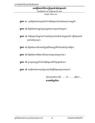 saklviTüal½yExµrbec©kviTüanigRKb;RKg
                            esckþIENnaMGMBIkareRbIR)as;m:asIunEsáneméd
                                       Guildeline of fingerprint Use
                                                     elxkUd³ 024>K>s>G

         Rbkar 1³ sUmnisSitTaMGs;emtþakMubiTebIkma:sIunEsánemédmanedayKµankarGnuBaØati.

         Rbkar 2³ nisSitEdlbMBanRtUvTTYlxusRtUvcMeBaHkarxUcxatTaMgT,ay.

         Rbkar 3³ m:asIunesánemédRtUv)an biT15naTIeRkayem:agsikSa nigRtUv)anebIk eLIgvij15naTI
                munem:agsikSabBa©b;.

         Rbkar 4³ nisSitEdlmkyWt15naTIRtUvsMulixitGnuBaØatiBIkariyal½ykic©karnisSit.

         Rbkar 5³ nisSitEdlmkyWt20naTIcat;TukfaGvtþmantc,ab;1dg.

         Rbkar 6³ GñkTTUlxusRtUvebIkbiTm:asIunEsþnemédKW Epñkpþl;Bt’man.

         Rbkar 7³ esckþIENnaMenHmanRbsiTæPaBCaKtiyutþiBIéf¶cuHhtßelxaenHteTA.

                                                       eFVIenARkugRBHsIhnu éf¶TI>>>>>>>>>>>>>Ex>>>>>>>>>>>>>>>qñaM200>>>>>
                                                       saklviTüaFikar




RtYtBinitünigGnum½tedayRkumRbwkSakic©bNÐitsPaGb;rM               58                            eKalneya)aysikSaFikar
 