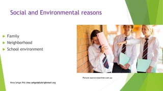Social and Environmental reasons
 Family
 Neighborhood
 School environment
Rima Sehgal PhD rima.sehgal@fulbrightmail.org
Picture source:examiner.com.au
 